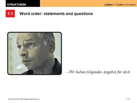 1.1 Lektion 1 F ühlen und erleben STRUKTUREN © and ® 2012 Vista Higher Learning, Inc. 1.1-1 Word order: statements and questions Wir haben folgendes Angebot.