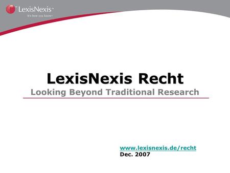 LexisNexis Recht LexisNexis Recht Looking Beyond Traditional Research www.lexisnexis.de/recht Dec. 2007.