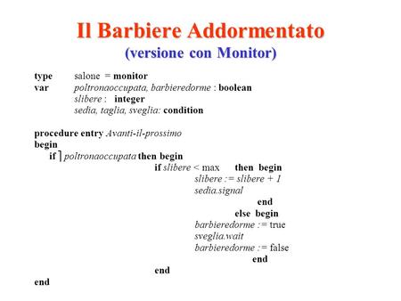 Il Barbiere Addormentato (versione con Monitor) type salone = monitor var poltronaoccupata, barbieredorme : boolean slibere :integer sedia, taglia, sveglia: