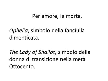 Per amore, la morte. Ophelia, simbolo della fanciulla dimenticata. The Lady of Shallot, simbolo della donna di transizione nella metà Ottocento.