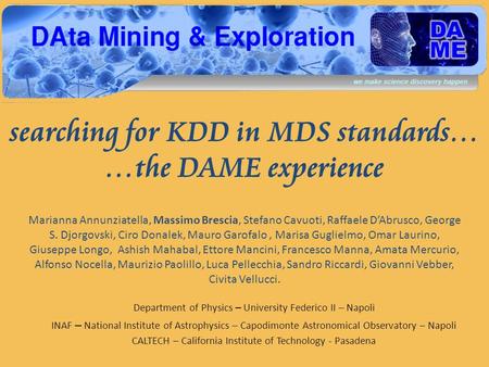 Searching for KDD in MDS standards… …the DAME experience Marianna Annunziatella, Massimo Brescia, Stefano Cavuoti, Raffaele DAbrusco, George S. Djorgovski,