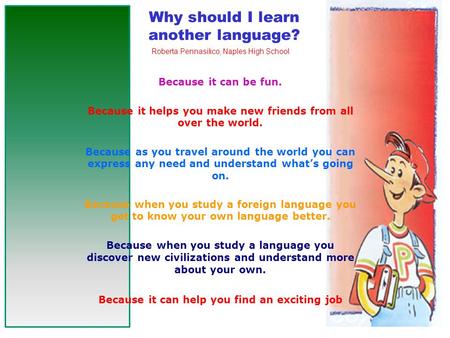 Because it can be fun. Because it helps you make new friends from all over the world. Because as you travel around the world you can express any need and.