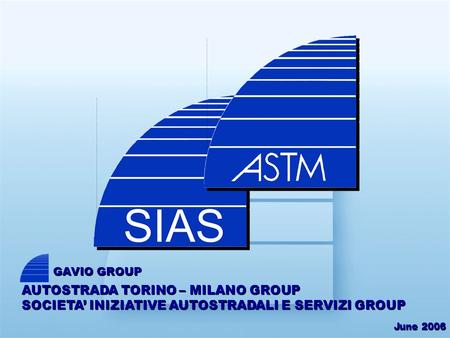 June 2006 AUTOSTRADA TORINO – MILANO GROUP SOCIETA INIZIATIVE AUTOSTRADALI E SERVIZI GROUP GAVIO GROUP.