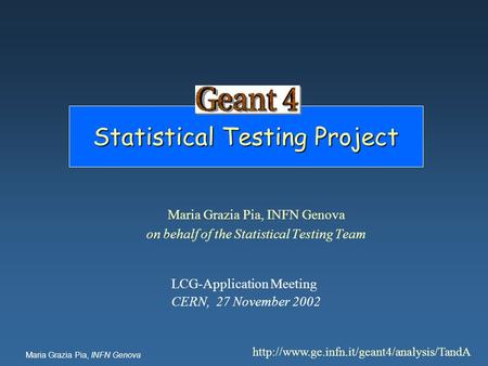 Maria Grazia Pia, INFN Genova Statistical Testing Project Maria Grazia Pia, INFN Genova on behalf of the Statistical Testing Team