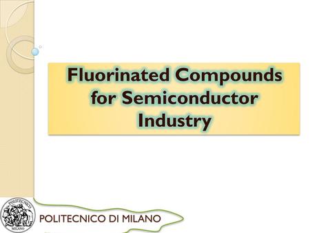 POLITECNICO DI MILANO. Contents 1. Introduction 2. Semiconductor Process Gases 2.1. Methods of preparing 2.2. The use of Fluorinated Compounds in semiconductor.