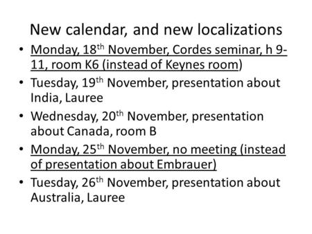 New calendar, and new localizations Monday, 18 th November, Cordes seminar, h 9- 11, room K6 (instead of Keynes room) Tuesday, 19 th November, presentation.