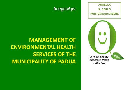 MANAGEMENT OF ENVIRONMENTAL HEALTH SERVICES OF THE MUNICIPALITY OF PADUA A High-quality Separate waste collection ARCELLA S. CARLO PONTEVIGODARZERE.