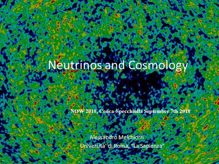 Neutrinos and Cosmology Alessandro Melchiorri Universita di Roma, La Sapienza NOW 2010, Conca-Specchiulla September 7th 2010.