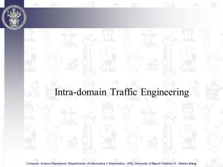 Computer Science Department (Dipartimento di Informatica e Sistemistica - DIS), University of Napoli Federico II – Comics Group Intra-domain Traffic Engineering.