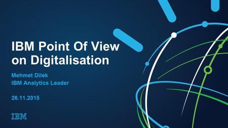 IBM Point Of View on Digitalisation Mehmet Dilek IBM Analytics Leader 26.11.2015.