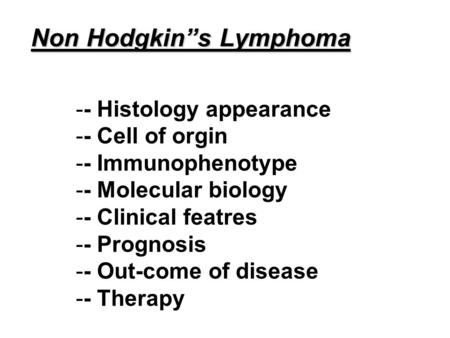 Non Hodgkin”s Lymphoma -- Histology appearance -- Cell of orgin -- Immunophenotype -- Molecular biology -- Clinical featres -- Prognosis -- Out-come of.