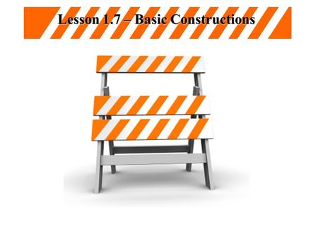 Lesson 1.7 – Basic Constructions “MapQuest really needs to start their directions on #5. Pretty sure I know how to get out of my neighborhood”