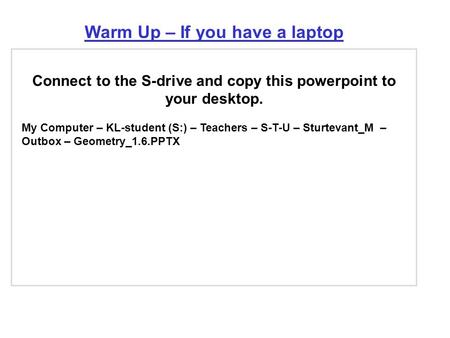 Warm Up – If you have a laptop Connect to the S-drive and copy this powerpoint to your desktop. My Computer – KL-student (S:) – Teachers – S-T-U – Sturtevant_M.