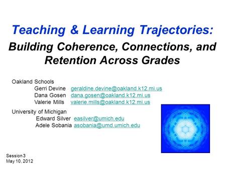 Teaching & Learning Trajectories: Building Coherence, Connections, and Retention Across Grades Session 3 May 10, 2012 Oakland Schools Gerri Devine