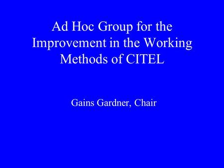 Ad Hoc Group for the Improvement in the Working Methods of CITEL Gains Gardner, Chair.