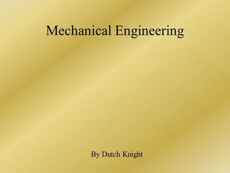 Mechanical Engineering By Dutch Knight. What is mechanical engineering? A branch of engineering concerned primarily with the industrial application of.