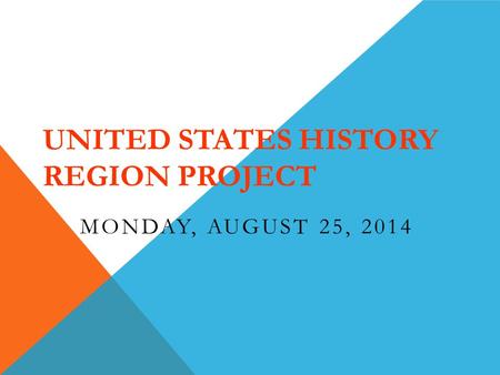 UNITED STATES HISTORY REGION PROJECT MONDAY, AUGUST 25, 2014.