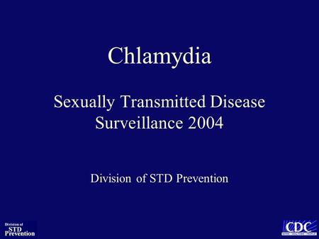 Chlamydia Sexually Transmitted Disease Surveillance 2004 Division of STD Prevention.