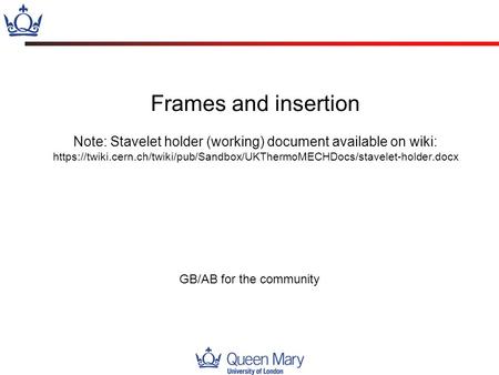 Frames and insertion Note: Stavelet holder (working) document available on wiki: https://twiki.cern.ch/twiki/pub/Sandbox/UKThermoMECHDocs/stavelet-holder.docx.