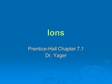 Ions Prentice-Hall Chapter 7.1 Dr. Yager. Objectives  Determine the number of valence electrons in an atom of a representative element  Explain how.