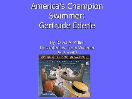 America’s Champion Swimmer: Gertrude Ederle By David A. Adler Illustrated by Terry Widener Unit 4 Week 4.