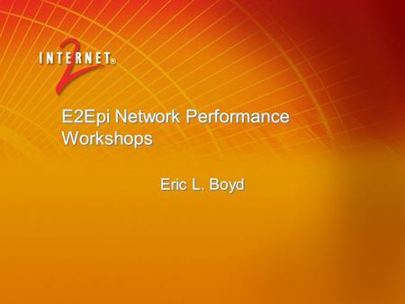 E2Epi Network Performance Workshops Eric L. Boyd.