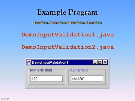 Oct 091 Example Program DemoInputValidation1.java DemoInputValidation2.java.