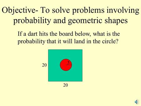 Objective- To solve problems involving probability and geometric shapes If a dart hits the board below, what is the probability that it will land in the.