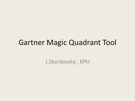 Gartner Magic Quadrant Tool J.Skorkovský, KPH. Agenda related to MQ Matrix Positioning Technology Players Within a Specific Market Giving you a wide-angle.