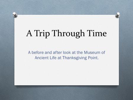 A Trip Through Time A before and after look at the Museum of Ancient Life at Thanksgiving Point.