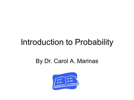 Introduction to Probability By Dr. Carol A. Marinas.