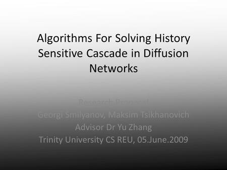 Algorithms For Solving History Sensitive Cascade in Diffusion Networks Research Proposal Georgi Smilyanov, Maksim Tsikhanovich Advisor Dr Yu Zhang Trinity.