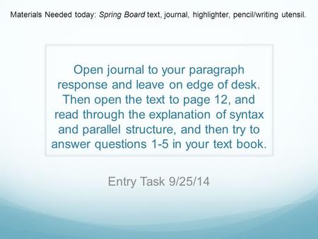 Open journal to your paragraph response and leave on edge of desk. Then open the text to page 12, and read through the explanation of syntax and parallel.