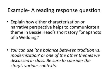 Example- A reading response question Explain how either characterization or narrative perspective helps to communicate a theme in Bessie Head’s short story.