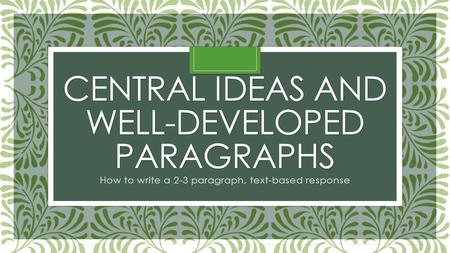 CENTRAL IDEAS AND WELL-DEVELOPED PARAGRAPHS How to write a 2-3 paragraph, text-based response.