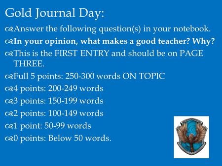 Gold Journal Day:  Answer the following question(s) in your notebook.  In your opinion, what makes a good teacher? Why?  This is the FIRST ENTRY and.