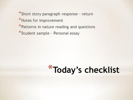 * Today’s checklist * Short story paragraph response – return * Notes for improvement * Patterns in nature reading and questions * Student sample – Personal.