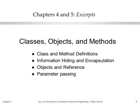 Chapter 4Java: an Introduction to Computer Science & Programming - Walter Savitch 1 Chapters 4 and 5: Excerpts l Class and Method Definitions l Information.