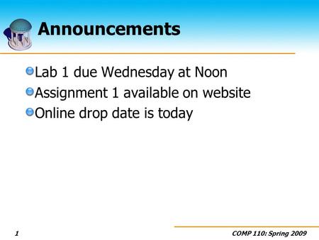 COMP 110: Spring 20091 Announcements Lab 1 due Wednesday at Noon Assignment 1 available on website Online drop date is today.