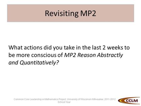 Revisiting MP2 What actions did you take in the last 2 weeks to be more conscious of MP2 Reason Abstractly and Quantitatively? Common Core Leadership in.