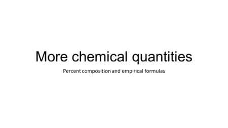 More chemical quantities Percent composition and empirical formulas.