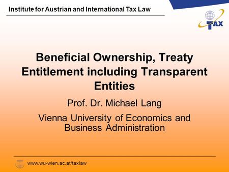 Institute for Austrian and International Tax Law www.wu-wien.ac.at/taxlaw Beneficial Ownership, Treaty Entitlement including Transparent Entities Prof.