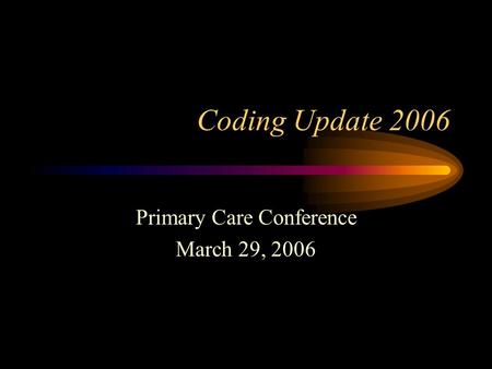 Coding Update 2006 Primary Care Conference March 29, 2006.