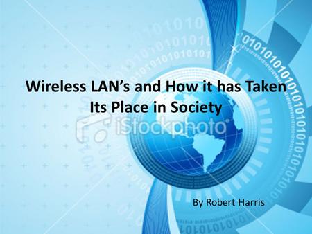 Wireless LAN’s and How it has Taken Its Place in Society By Robert Harris.