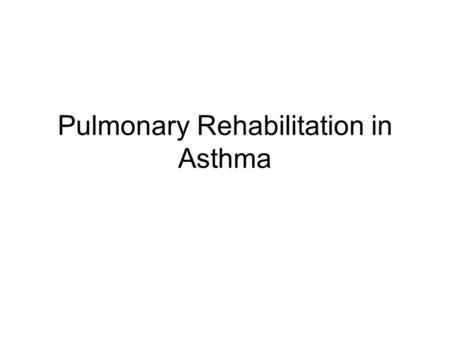 Pulmonary Rehabilitation in Asthma. Pulmonary Rehabilitation A well-established and widely accepted therapeutic tool that improves the quality of life.