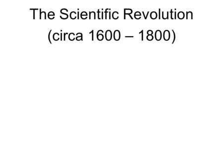 The Scientific Revolution (circa 1600 – 1800). The Scientific revolution shook the foundations of intellectual and theological traditions that formed.