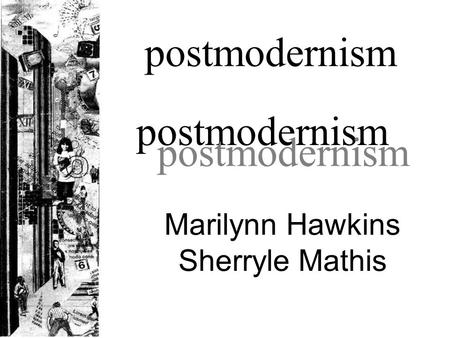 postmodernism Marilynn Hawkins Sherryle Mathis postmodernism a style of thought which is suspicious of classical notions of truth, reason, identity,