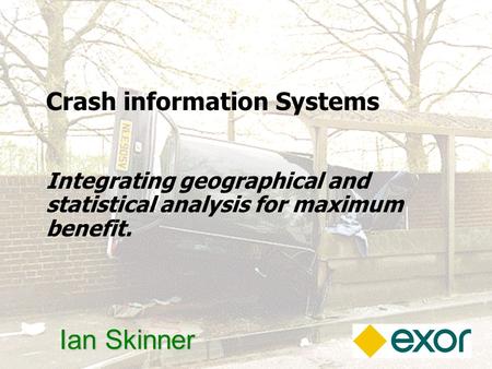 1 Ian Skinner Crash information Systems Integrating geographical and statistical analysis for maximum benefit.