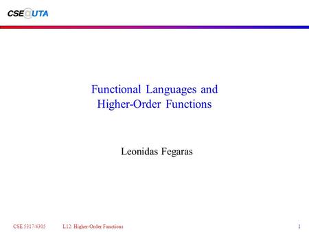 CSE 5317/4305 L12: Higher-Order Functions1 Functional Languages and Higher-Order Functions Leonidas Fegaras.