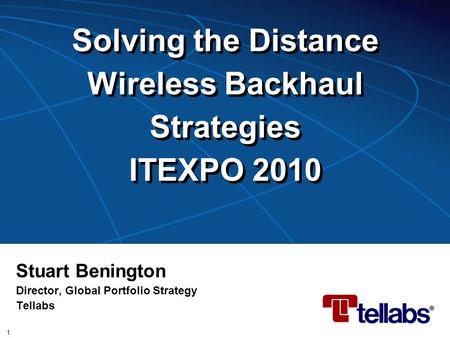 Solving the Distance Wireless Backhaul Strategies ITEXPO 2010 Stuart Benington Director, Global Portfolio Strategy Tellabs 1.